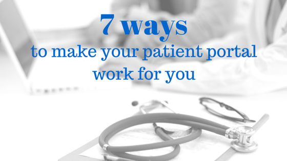 7 Ways To Make Your Patient Portal Work For You